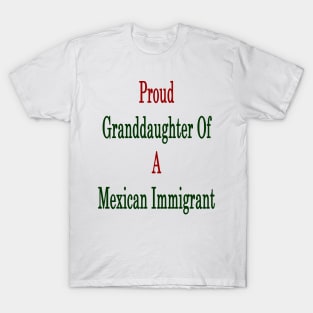 Proud Granddaughter Of A Mexican Immigrant T-Shirt